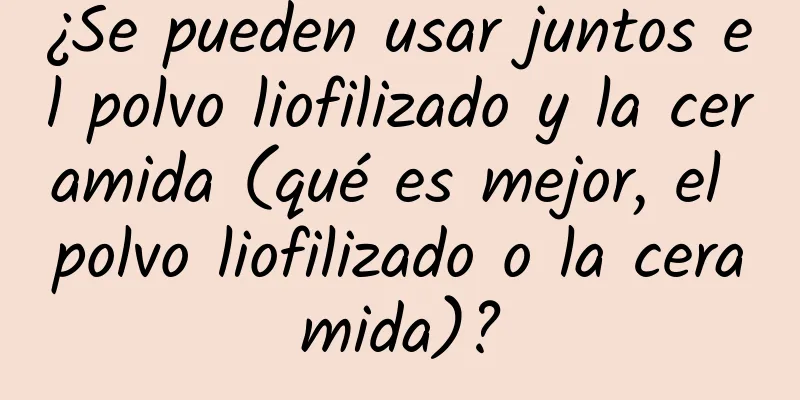 ¿Se pueden usar juntos el polvo liofilizado y la ceramida (qué es mejor, el polvo liofilizado o la ceramida)?