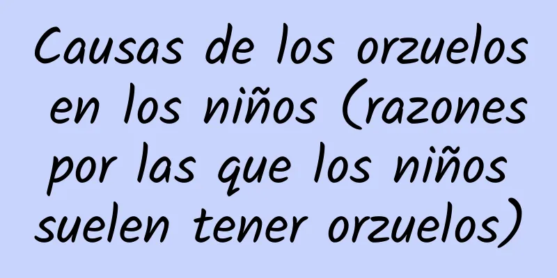 Causas de los orzuelos en los niños (razones por las que los niños suelen tener orzuelos)