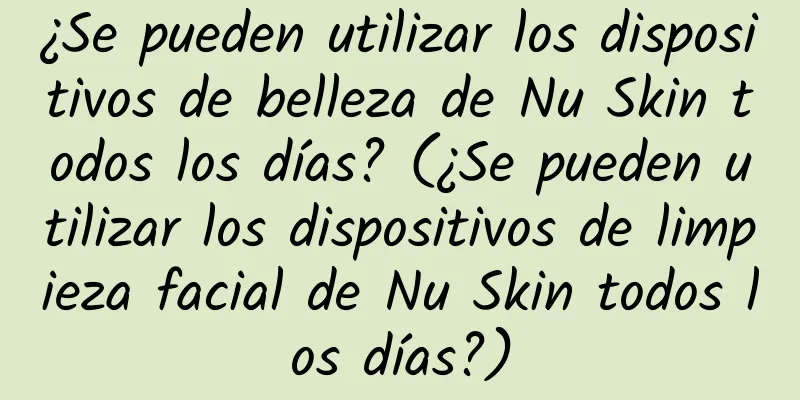 ¿Se pueden utilizar los dispositivos de belleza de Nu Skin todos los días? (¿Se pueden utilizar los dispositivos de limpieza facial de Nu Skin todos los días?)