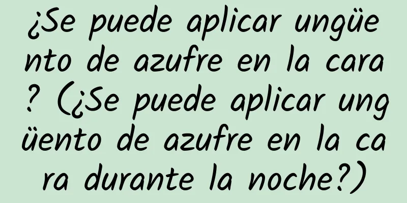 ¿Se puede aplicar ungüento de azufre en la cara? (¿Se puede aplicar ungüento de azufre en la cara durante la noche?)