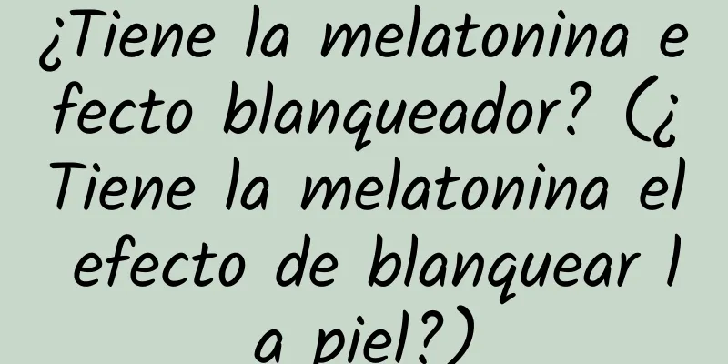 ¿Tiene la melatonina efecto blanqueador? (¿Tiene la melatonina el efecto de blanquear la piel?)