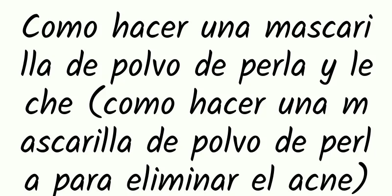 Como hacer una mascarilla de polvo de perla y leche (como hacer una mascarilla de polvo de perla para eliminar el acne)