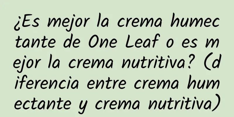 ¿Es mejor la crema humectante de One Leaf o es mejor la crema nutritiva? (diferencia entre crema humectante y crema nutritiva)