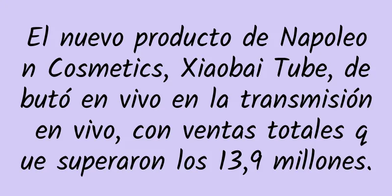 El nuevo producto de Napoleon Cosmetics, Xiaobai Tube, debutó en vivo en la transmisión en vivo, con ventas totales que superaron los 13,9 millones.