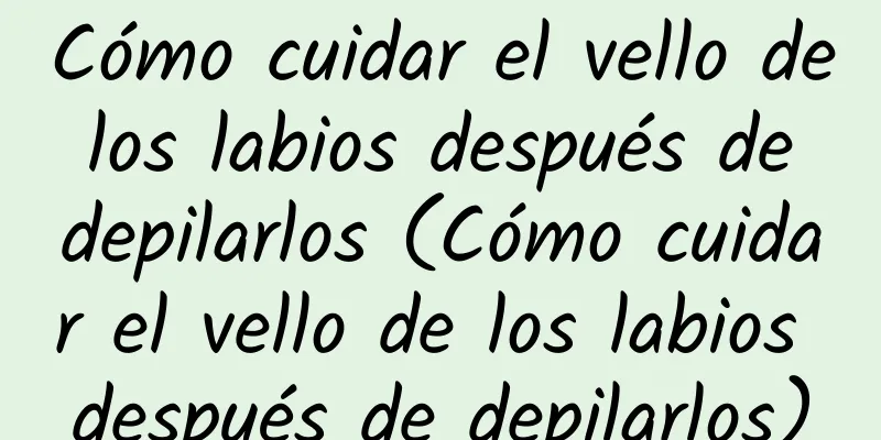 Cómo cuidar el vello de los labios después de depilarlos (Cómo cuidar el vello de los labios después de depilarlos)