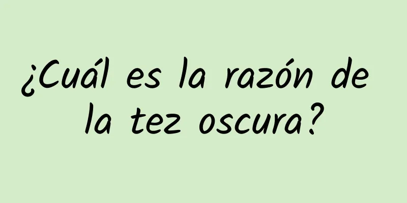 ¿Cuál es la razón de la tez oscura?