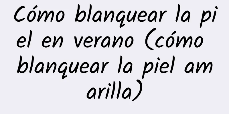 Cómo blanquear la piel en verano (cómo blanquear la piel amarilla)