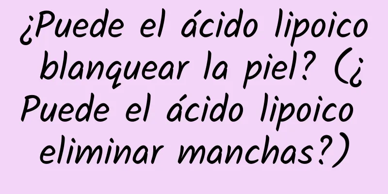 ¿Puede el ácido lipoico blanquear la piel? (¿Puede el ácido lipoico eliminar manchas?)