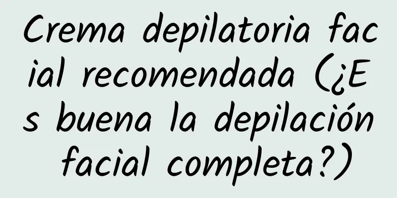 Crema depilatoria facial recomendada (¿Es buena la depilación facial completa?)