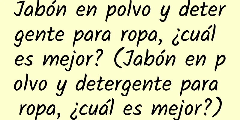 Jabón en polvo y detergente para ropa, ¿cuál es mejor? (Jabón en polvo y detergente para ropa, ¿cuál es mejor?)