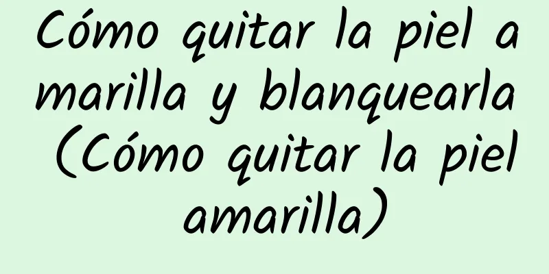 Cómo quitar la piel amarilla y blanquearla (Cómo quitar la piel amarilla)