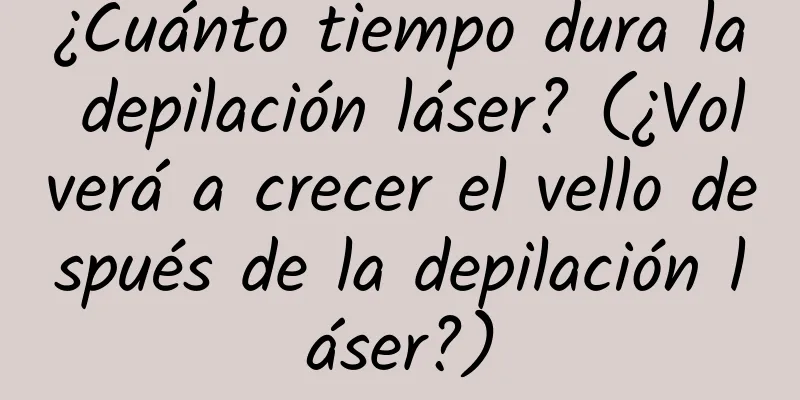 ¿Cuánto tiempo dura la depilación láser? (¿Volverá a crecer el vello después de la depilación láser?)