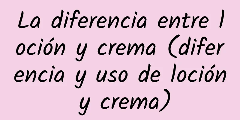 La diferencia entre loción y crema (diferencia y uso de loción y crema)