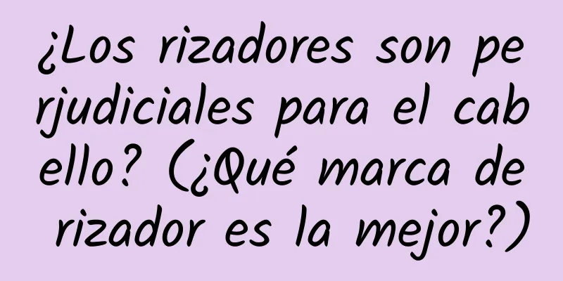 ¿Los rizadores son perjudiciales para el cabello? (¿Qué marca de rizador es la mejor?)