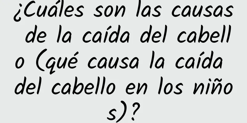 ¿Cuáles son las causas de la caída del cabello (qué causa la caída del cabello en los niños)?