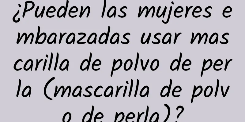 ¿Pueden las mujeres embarazadas usar mascarilla de polvo de perla (mascarilla de polvo de perla)?