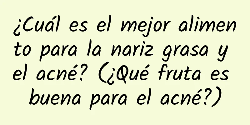 ¿Cuál es el mejor alimento para la nariz grasa y el acné? (¿Qué fruta es buena para el acné?)