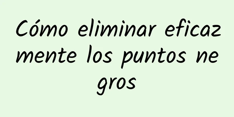 Cómo eliminar eficazmente los puntos negros