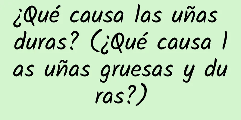 ¿Qué causa las uñas duras? (¿Qué causa las uñas gruesas y duras?)