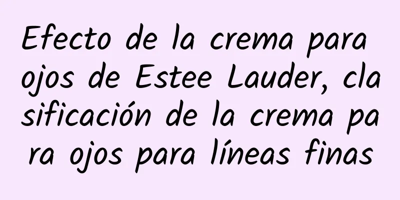 Efecto de la crema para ojos de Estee Lauder, clasificación de la crema para ojos para líneas finas