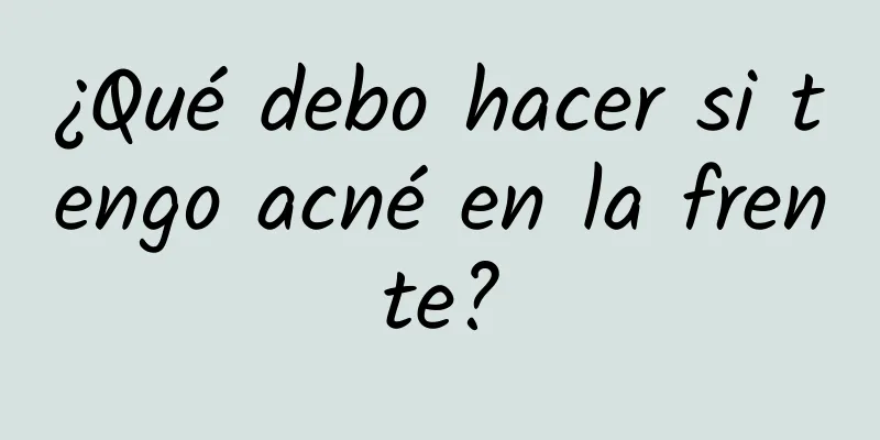 ¿Qué debo hacer si tengo acné en la frente?