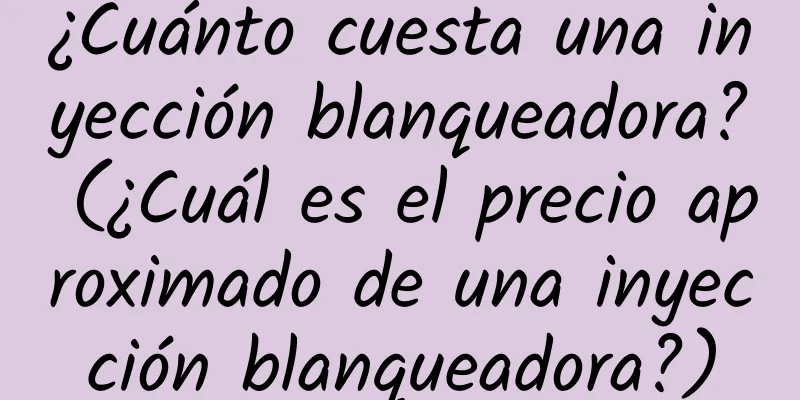 ¿Cuánto cuesta una inyección blanqueadora? (¿Cuál es el precio aproximado de una inyección blanqueadora?)