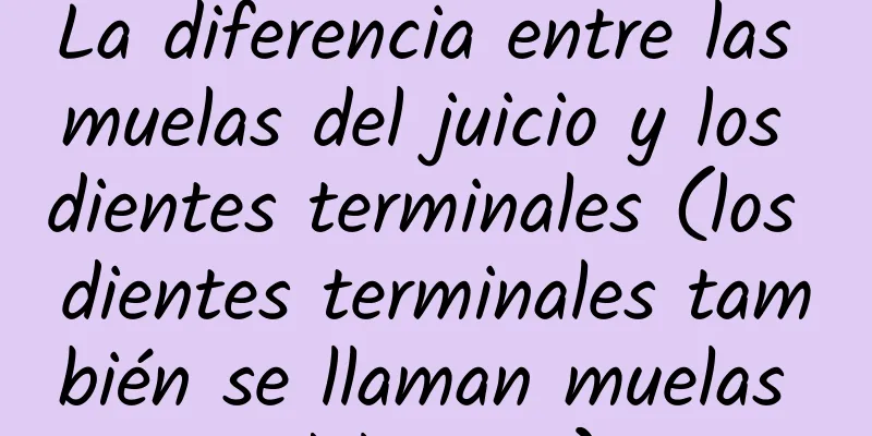 La diferencia entre las muelas del juicio y los dientes terminales (los dientes terminales también se llaman muelas del juicio)