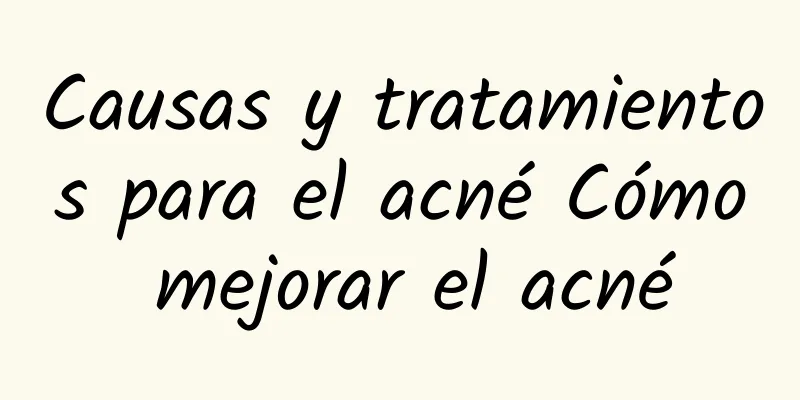 Causas y tratamientos para el acné Cómo mejorar el acné