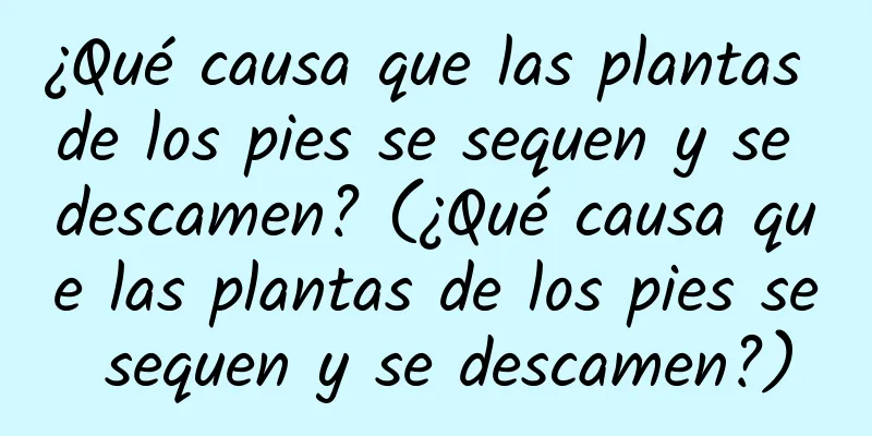 ¿Qué causa que las plantas de los pies se sequen y se descamen? (¿Qué causa que las plantas de los pies se sequen y se descamen?)