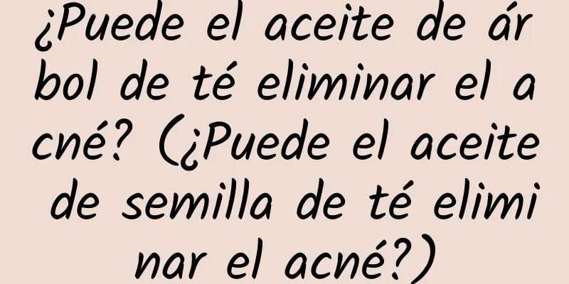 ¿Puede el aceite de árbol de té eliminar el acné? (¿Puede el aceite de semilla de té eliminar el acné?)