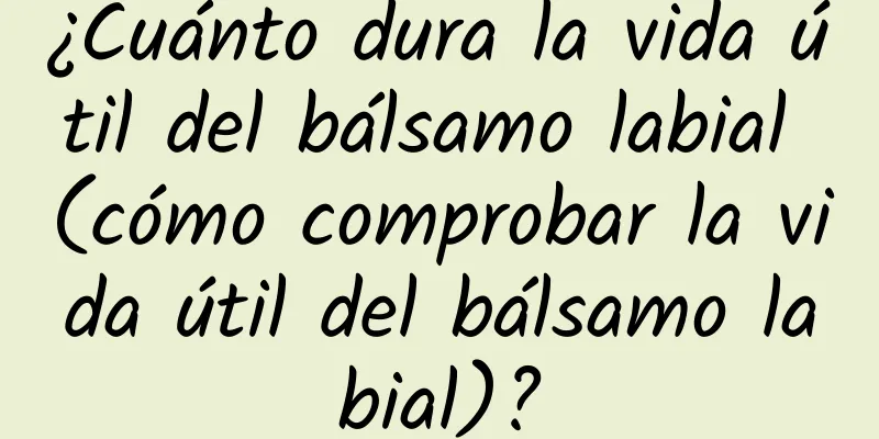 ¿Cuánto dura la vida útil del bálsamo labial (cómo comprobar la vida útil del bálsamo labial)?