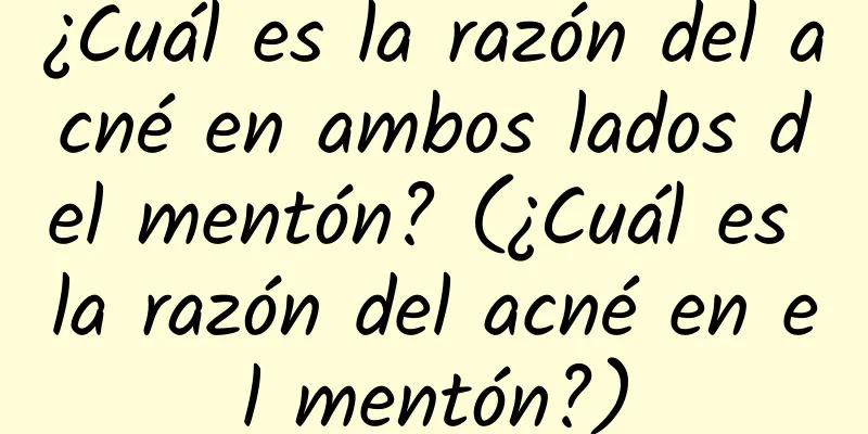 ¿Cuál es la razón del acné en ambos lados del mentón? (¿Cuál es la razón del acné en el mentón?)