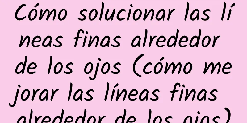 Cómo solucionar las líneas finas alrededor de los ojos (cómo mejorar las líneas finas alrededor de los ojos)