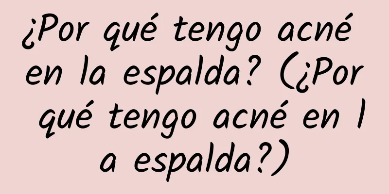 ¿Por qué tengo acné en la espalda? (¿Por qué tengo acné en la espalda?)