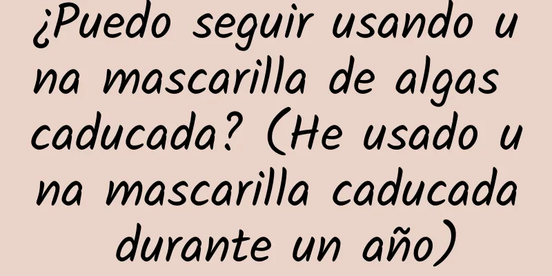 ¿Puedo seguir usando una mascarilla de algas caducada? (He usado una mascarilla caducada durante un año)