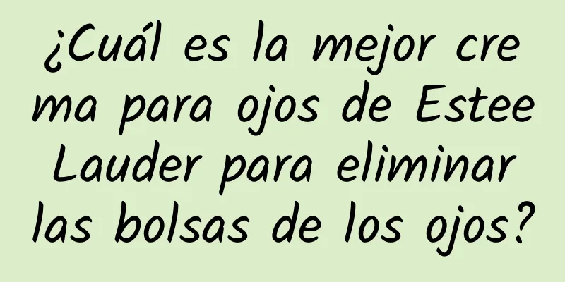 ¿Cuál es la mejor crema para ojos de Estee Lauder para eliminar las bolsas de los ojos?