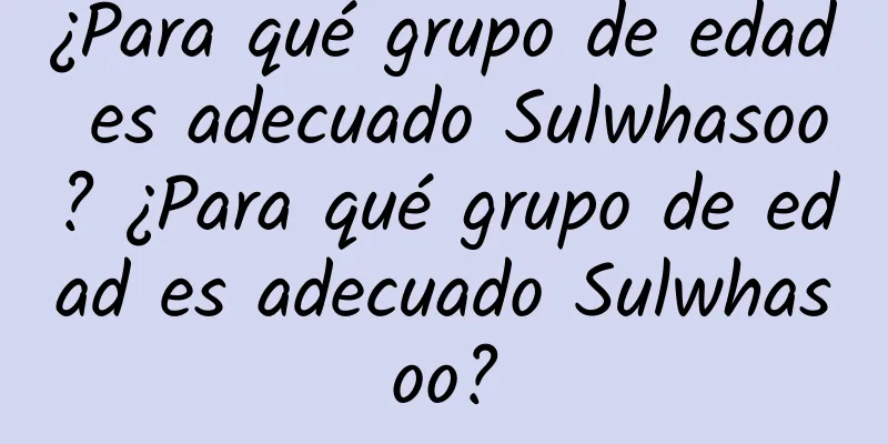 ¿Para qué grupo de edad es adecuado Sulwhasoo? ¿Para qué grupo de edad es adecuado Sulwhasoo?