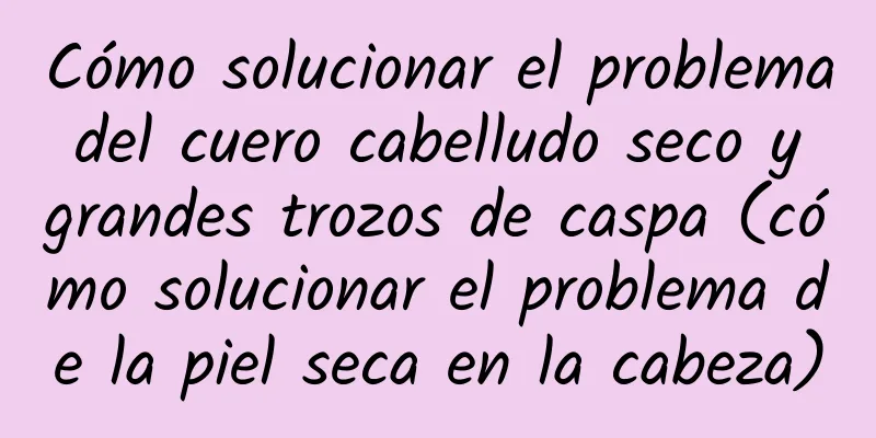 Cómo solucionar el problema del cuero cabelludo seco y grandes trozos de caspa (cómo solucionar el problema de la piel seca en la cabeza)