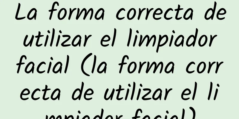 La forma correcta de utilizar el limpiador facial (la forma correcta de utilizar el limpiador facial)