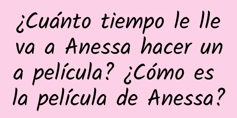 ¿Cuánto tiempo le lleva a Anessa hacer una película? ¿Cómo es la película de Anessa?