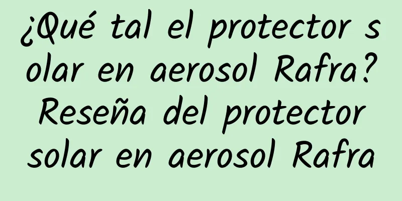 ¿Qué tal el protector solar en aerosol Rafra? Reseña del protector solar en aerosol Rafra