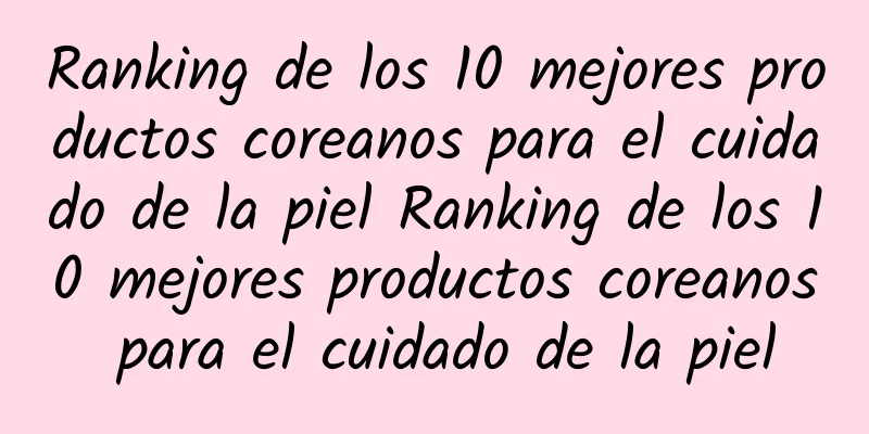 Ranking de los 10 mejores productos coreanos para el cuidado de la piel Ranking de los 10 mejores productos coreanos para el cuidado de la piel