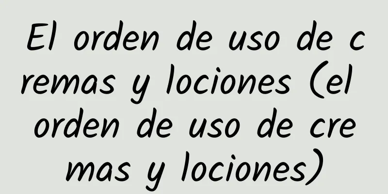 El orden de uso de cremas y lociones (el orden de uso de cremas y lociones)