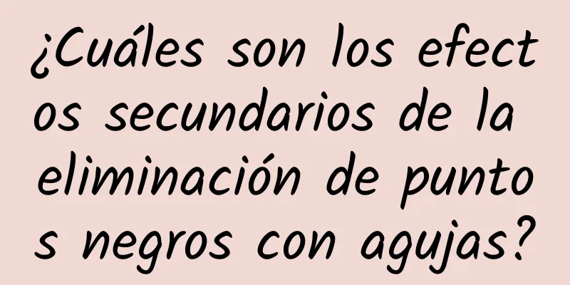 ¿Cuáles son los efectos secundarios de la eliminación de puntos negros con agujas?