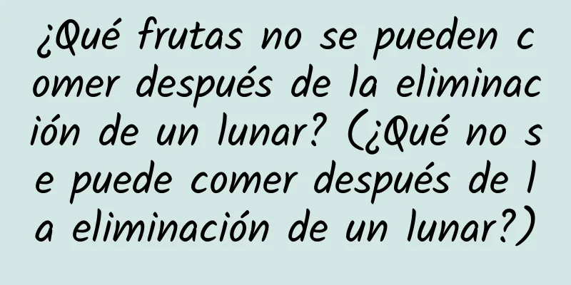 ¿Qué frutas no se pueden comer después de la eliminación de un lunar? (¿Qué no se puede comer después de la eliminación de un lunar?)