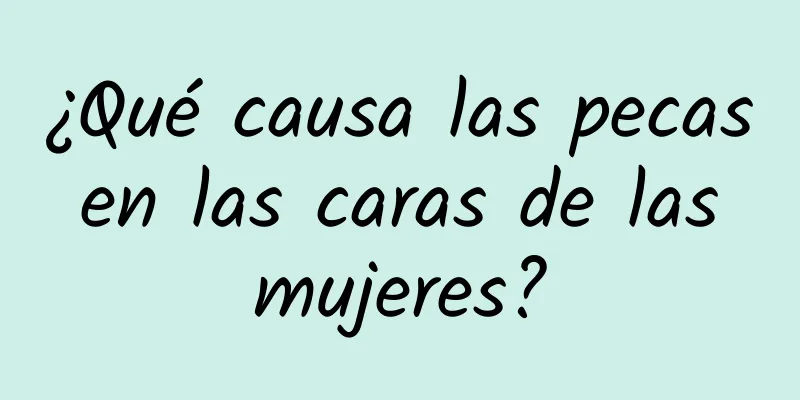 ¿Qué causa las pecas en las caras de las mujeres?