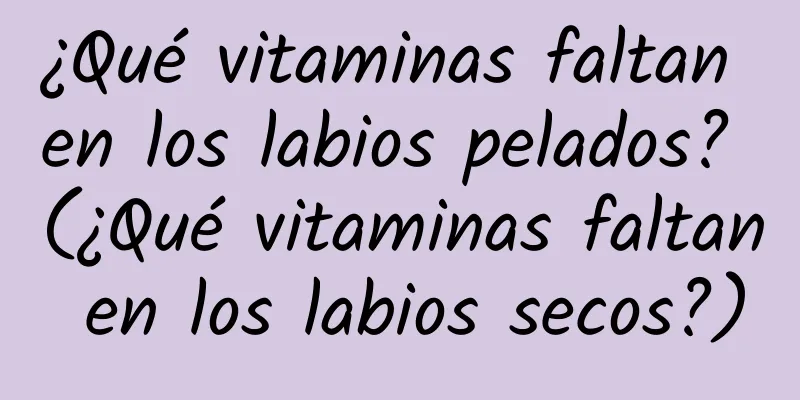 ¿Qué vitaminas faltan en los labios pelados? (¿Qué vitaminas faltan en los labios secos?)