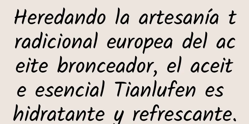 Heredando la artesanía tradicional europea del aceite bronceador, el aceite esencial Tianlufen es hidratante y refrescante.