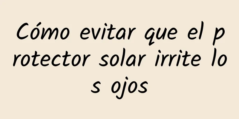 Cómo evitar que el protector solar irrite los ojos