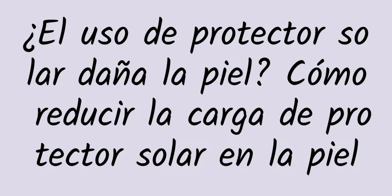 ¿El uso de protector solar daña la piel? Cómo reducir la carga de protector solar en la piel